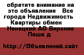 обратите внимание на это объявление - Все города Недвижимость » Квартиры обмен   . Ненецкий АО,Верхняя Пеша д.